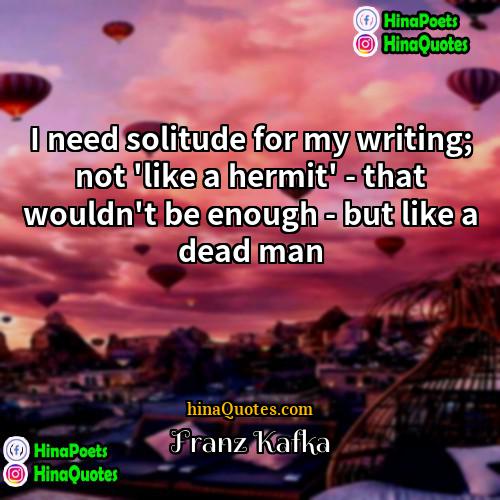 Franz Kafka Quotes | I need solitude for my writing; not